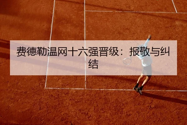 费德勒温网十六强晋级：报敬与纠结